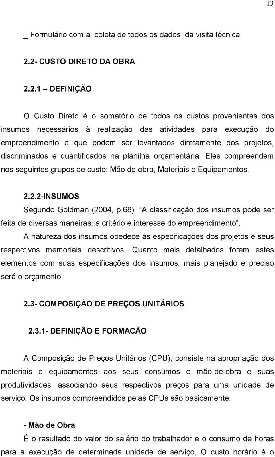 ser levantados diretamente dos projetos, discriminados e quantificados na planilha orçamentária. Eles compreendem nos seguintes grupos de custo: Mão de obra, Materiais e Equipamentos. 2.