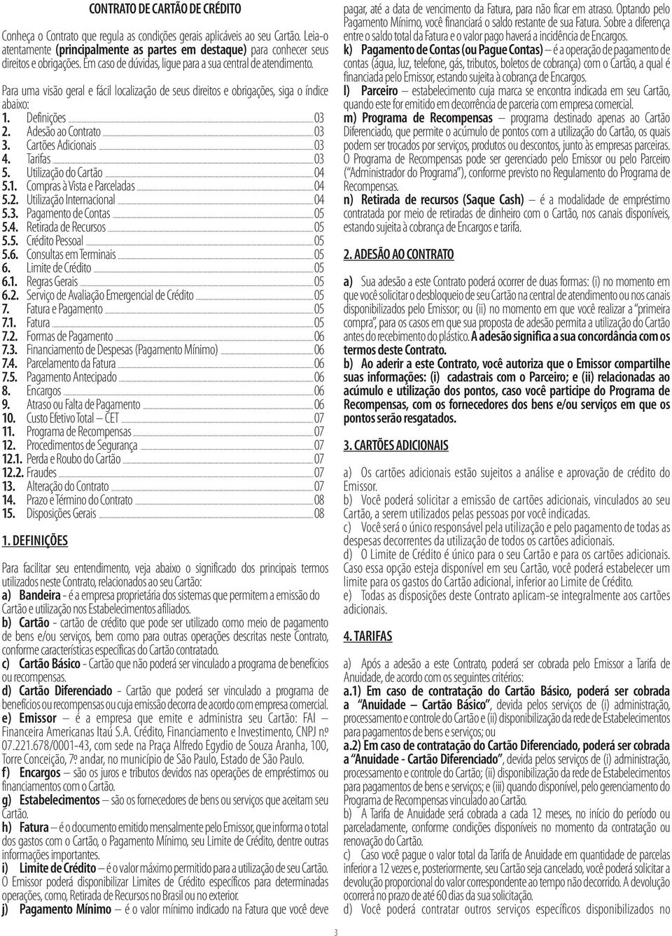 Para uma visão geral e fácil localização de seus direitos e obrigações, siga o índice abaixo: 1. Definições... 03 2. Adesão ao Contrato... 03 3. Cartões Adicionais... 03 4. Tarifas... 03 5.