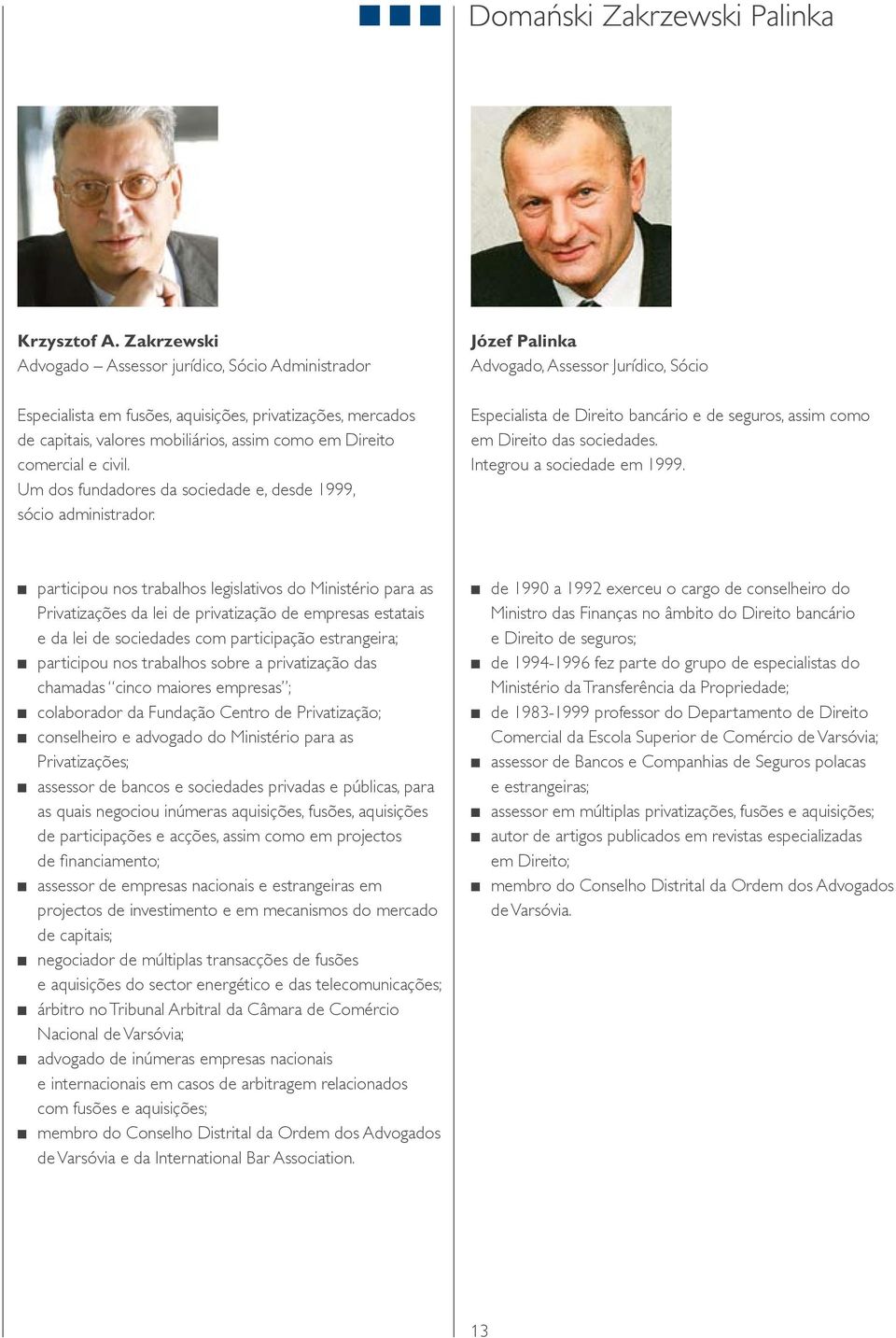 Um dos fundadores da sociedade e, desde 1999, sócio administrador. Józef Palinka Advogado, Assessor Jurídico, Sócio Especialista de Direito bancário e de seguros, assim como em Direito das sociedades.