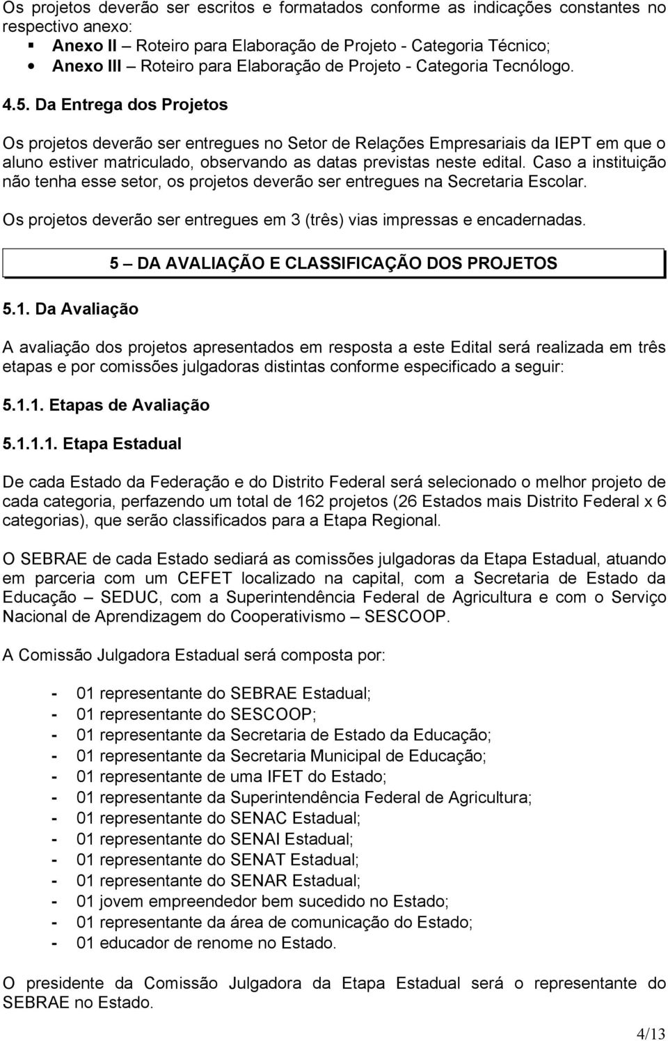 Cso instituição não tenh esse setor, os projetos deverão ser entregues n Secretri Escolr. Os projetos deverão ser entregues em 3 (três) vis impresss e encdernds.