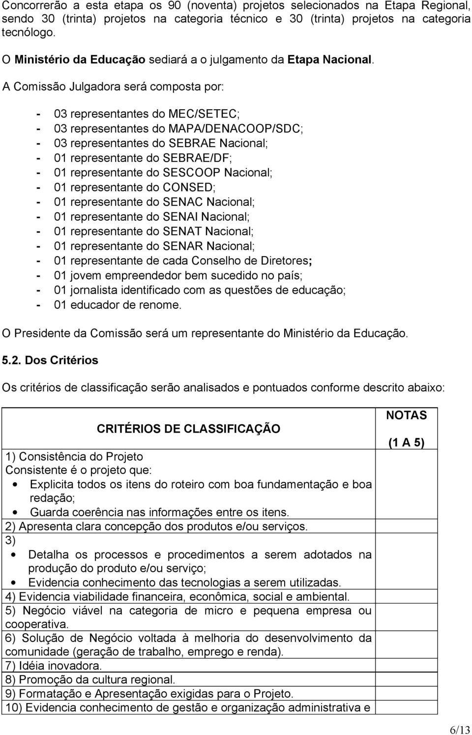 A Comissão Julgdor será compost por: - 03 representntes do MEC/SETEC; - 03 representntes do MAPA/DENACOOP/SDC; - 03 representntes do SEBRAE Ncionl; - 01 representnte do SEBRAE/DF; - 01 representnte