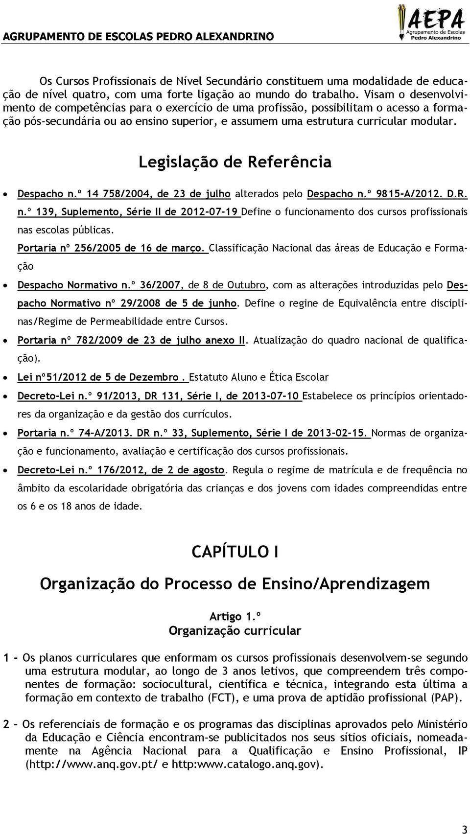 Legislação de Referência Despacho n.º 14 758/2004, de 23 de julho alterados pelo Despacho n.º 9815-A/2012. D.R. n.º 139, Suplemento, Série II de 2012-07-19 Define o funcionamento dos cursos profissionais nas escolas públicas.