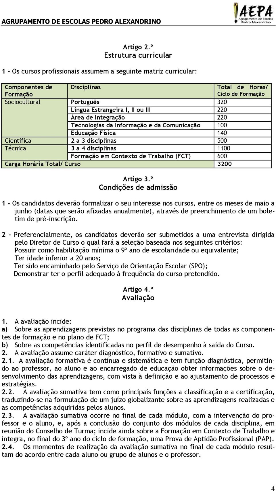 Estrangeira I, II ou III 220 Área de Integração 220 Tecnologias da Informação e da Comunicação 100 Educação Física 140 Científica 2 a 3 disciplinas 500 Técnica 3 a 4 disciplinas 1100 Formação em