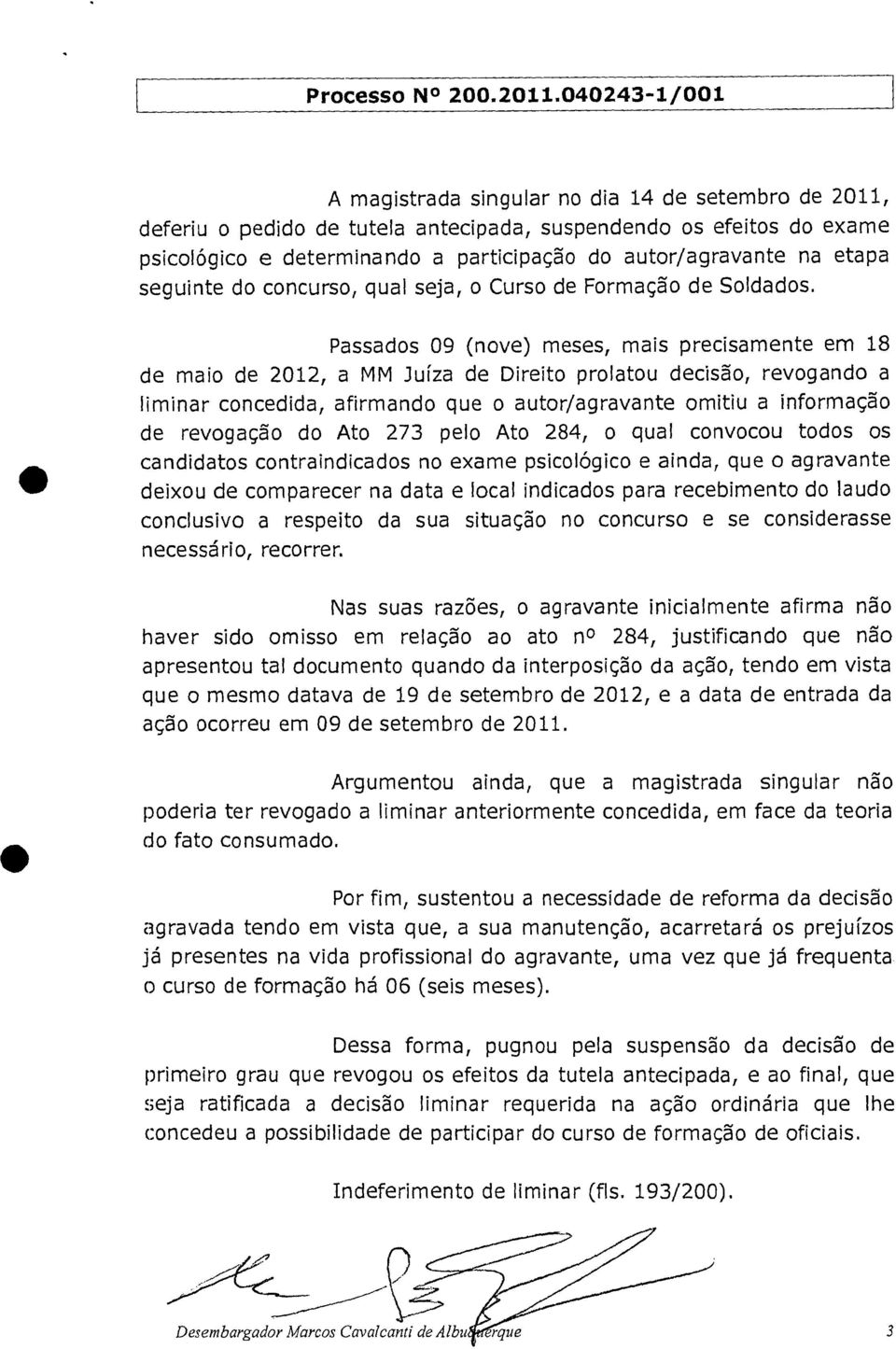 Passados 09 (nove) meses, mais precisamente em 18 de maio de 2012, a MM Juíza de Direito prolatou decisão, revogando a liminar concedida, afirmando que o autor/agravante omitiu a informação de