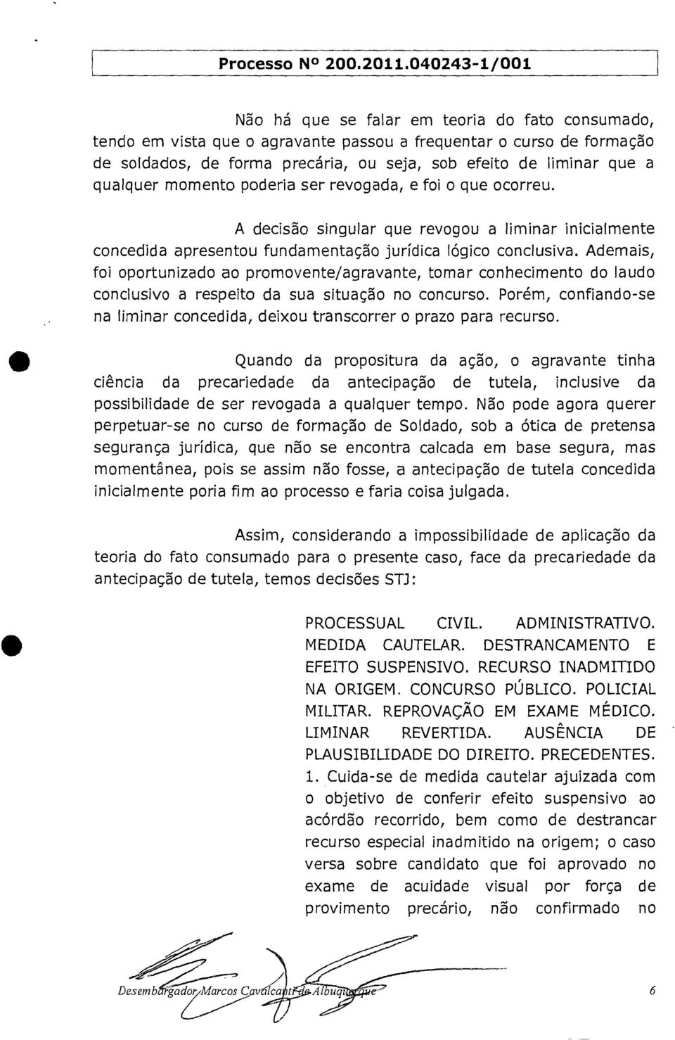 a qualquer momento poderia ser revogada, e foi o que ocorreu. A decisão singular que revogou a liminar inicialmente concedida apresentou fundamentação jurídica lógico conclusiva.