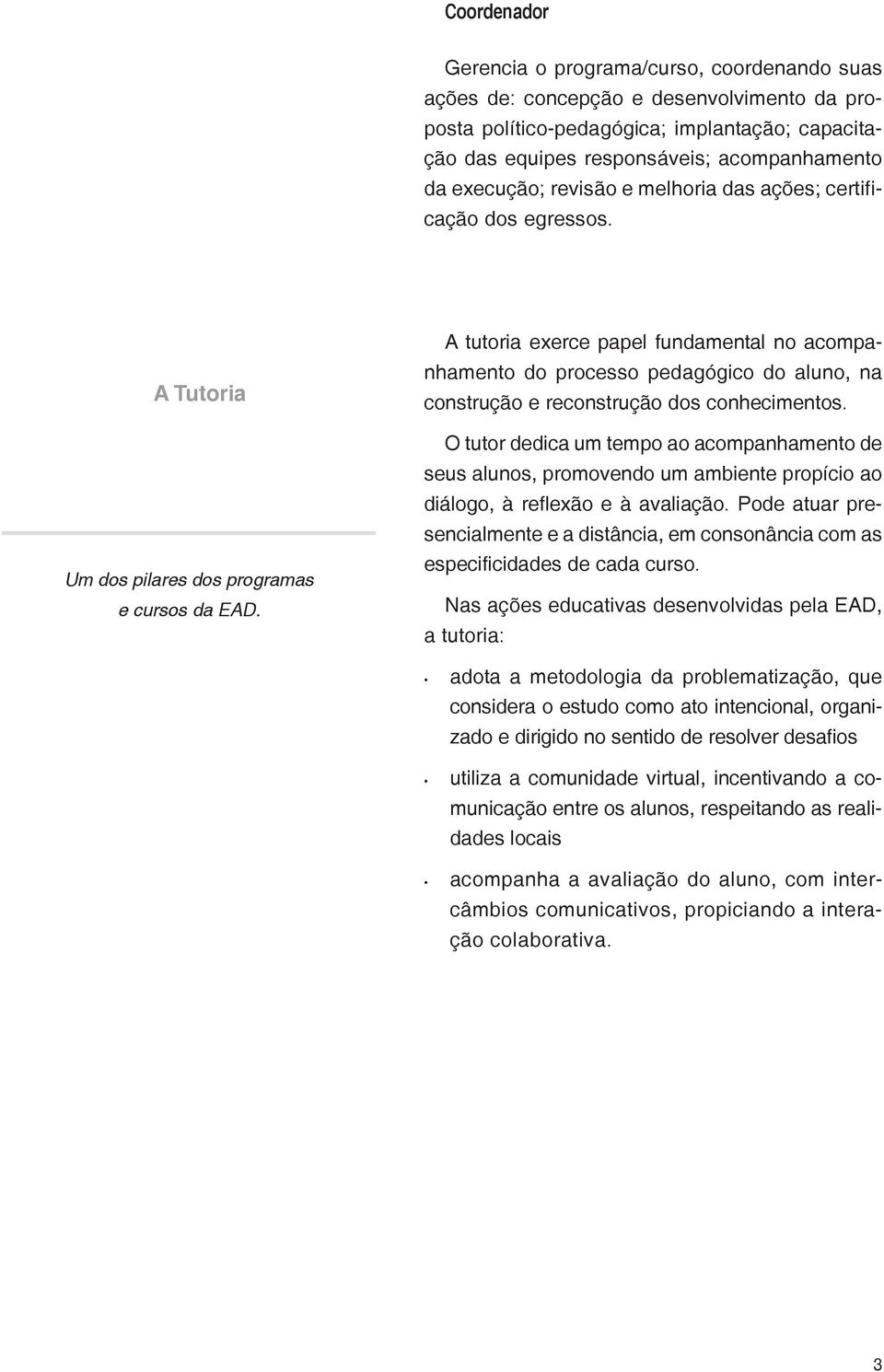 A tutoria exerce papel fundamental no acompanhamento do processo pedagógico do aluno, na construção e reconstrução dos conhecimentos.