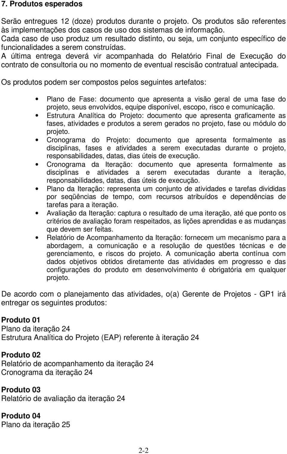 A última entrega deverá vir acompanhada do Relatório Final de Execução do contrato de consultoria ou no momento de eventual rescisão contratual antecipada.