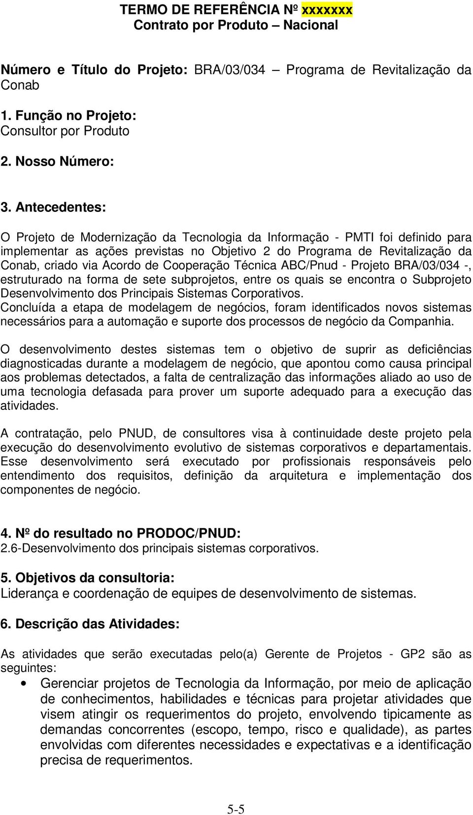 Cooperação Técnica ABC/Pnud - Projeto BRA/03/034 -, estruturado na forma de sete subprojetos, entre os quais se encontra o Subprojeto Desenvolvimento dos Principais Sistemas Corporativos.