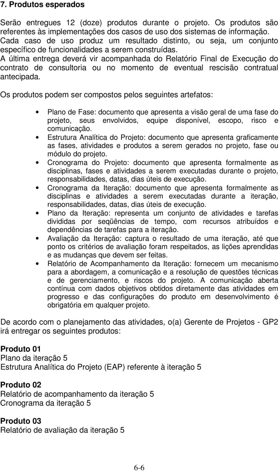 A última entrega deverá vir acompanhada do Relatório Final de Execução do contrato de consultoria ou no momento de eventual rescisão contratual antecipada.