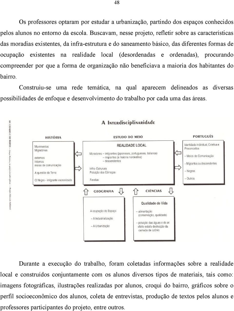 (desordenadas e ordenadas), procurando compreender por que a forma de organização não beneficiava a maioria dos habitantes do bairro.