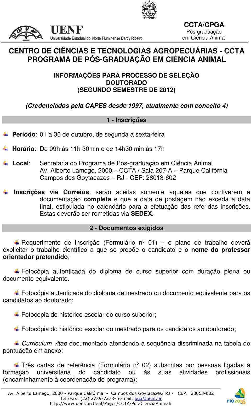 Alberto Lamego, 2000 CCTA / Sala 207-A Parque Califórnia Campos dos Goytacazes RJ - CEP: 28013-602 Inscrições via Correios: serão aceitas somente aquelas que contiverem a documentação completa e que