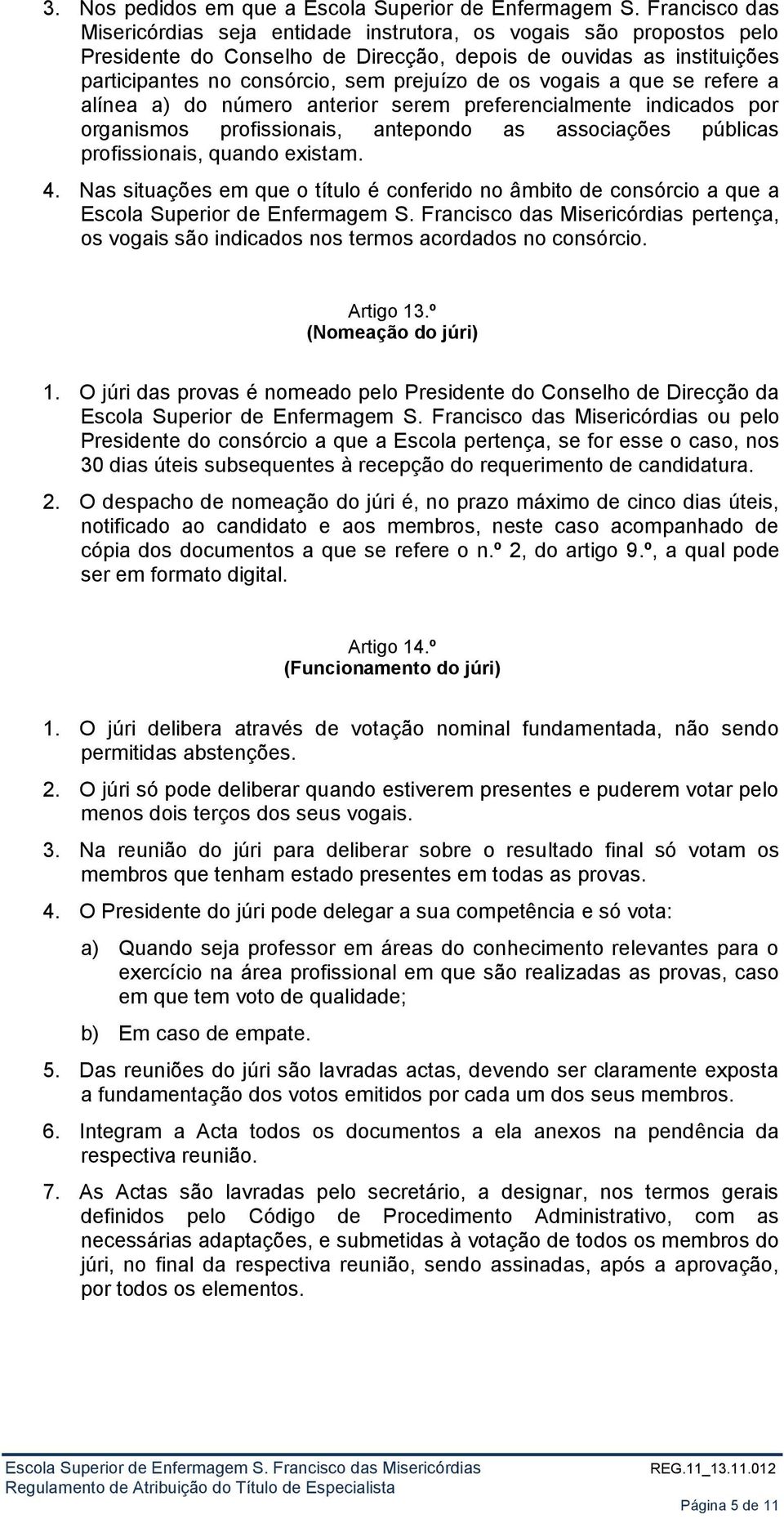 vogais a que se refere a alínea a) do número anterior serem preferencialmente indicados por organismos profissionais, antepondo as associações públicas profissionais, quando existam. 4.