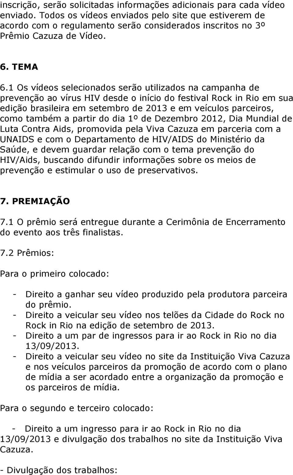 1 Os vídeos selecionados serão utilizados na campanha de prevenção ao vírus HIV desde o início do festival Rock in Rio em sua edição brasileira em setembro de 2013 e em veículos parceiros, como