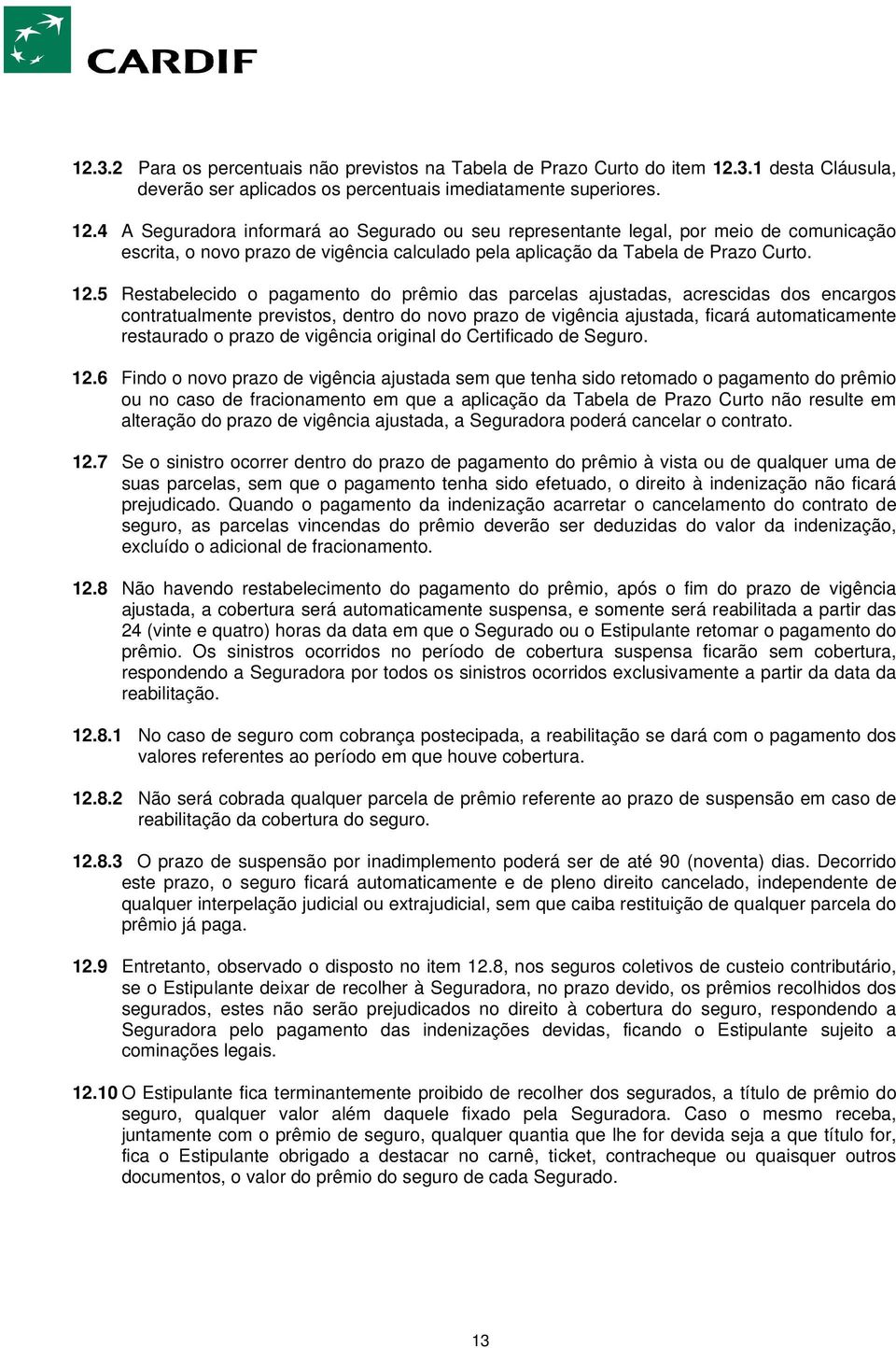 4 A Seguradora informará ao Segurado ou seu representante legal, por meio de comunicação escrita, o novo prazo de vigência calculado pela aplicação da Tabela de Prazo Curto. 12.