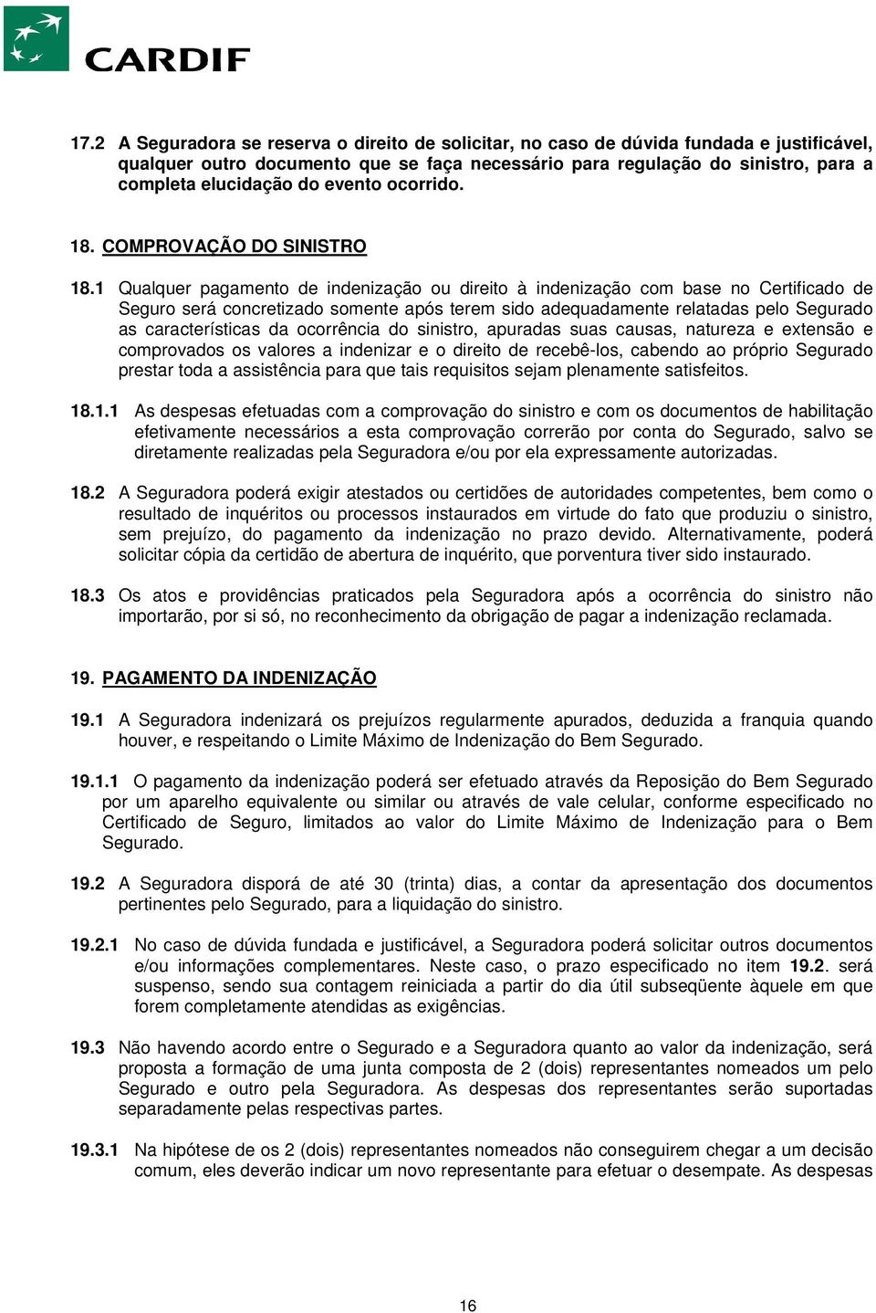 1 Qualquer pagamento de indenização ou direito à indenização com base no Certificado de Seguro será concretizado somente após terem sido adequadamente relatadas pelo Segurado as características da