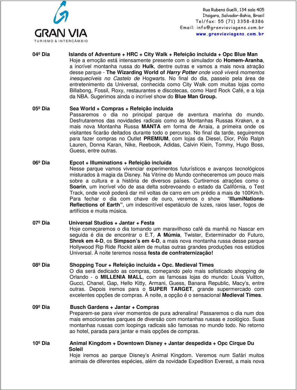 No final do dia, passeio pela área de entretenimento da Universal, conhecida como City Walk com muitas lojas como Billabong, Fossil, Roxy, restaurantes e discotecas, como Hard Rock Café, e a loja da