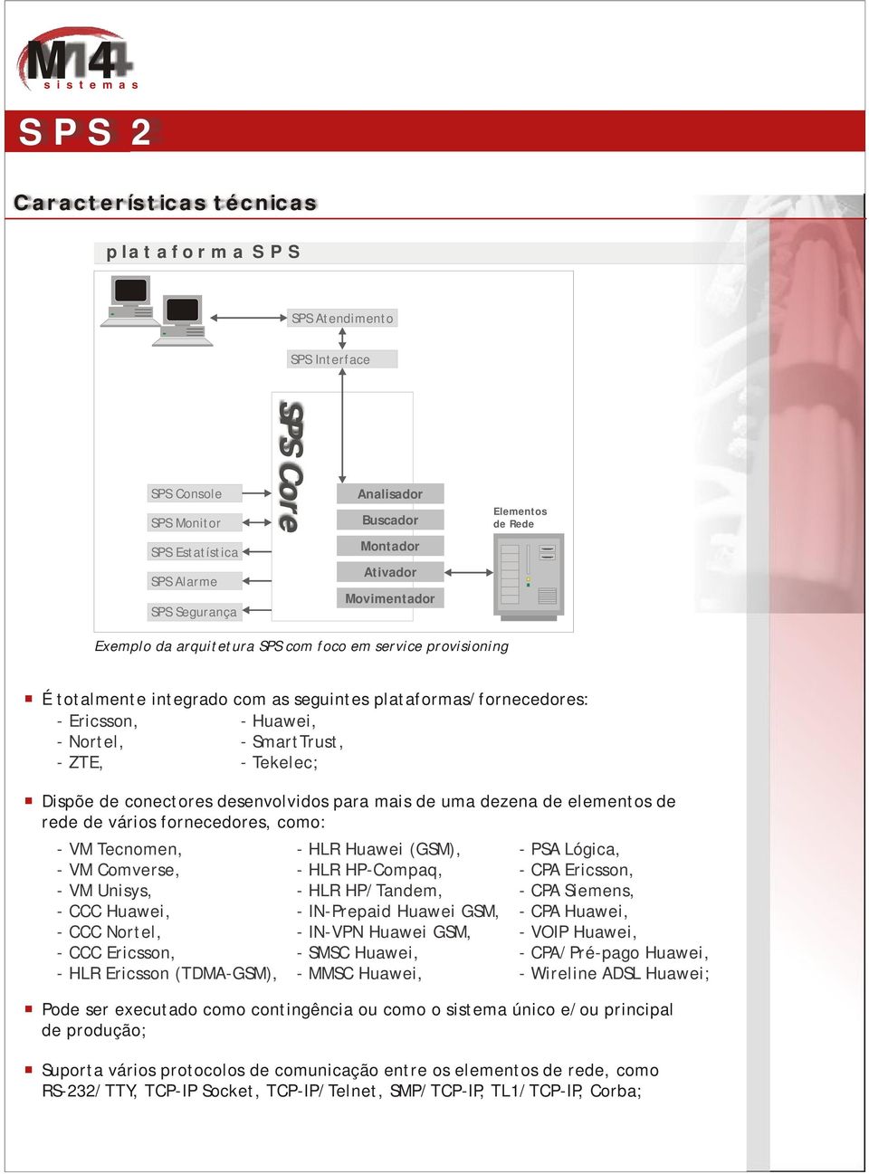 SmartTrust, - ZTE, - Tekelec; Dispõe de conectores desenvolvidos para mais de uma dezena de elementos de rede de vários fornecedores, como: - VM Tecnomen, - VM Comverse, - VM Unisys, - CCC Huawei, -