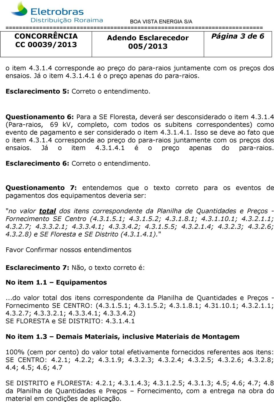 3.1.4.1. Isso se deve ao fato que o item 4.3.1.4 corresponde ao preço do para-raios juntamente com os preços dos ensaios. Já o item 4.3.1.4.1 é o preço apenas do para-raios.