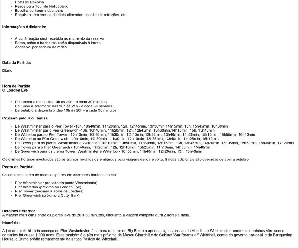 London Eye De janeiro a maio: das 10h às 20h - a cada 30 minutos De junho à setembro: das 10h às 21h - a cada 30 minutos De outubro a dezembro: das 10h às 20h - a cada 30 minutos Cruzeiro pelo Rio