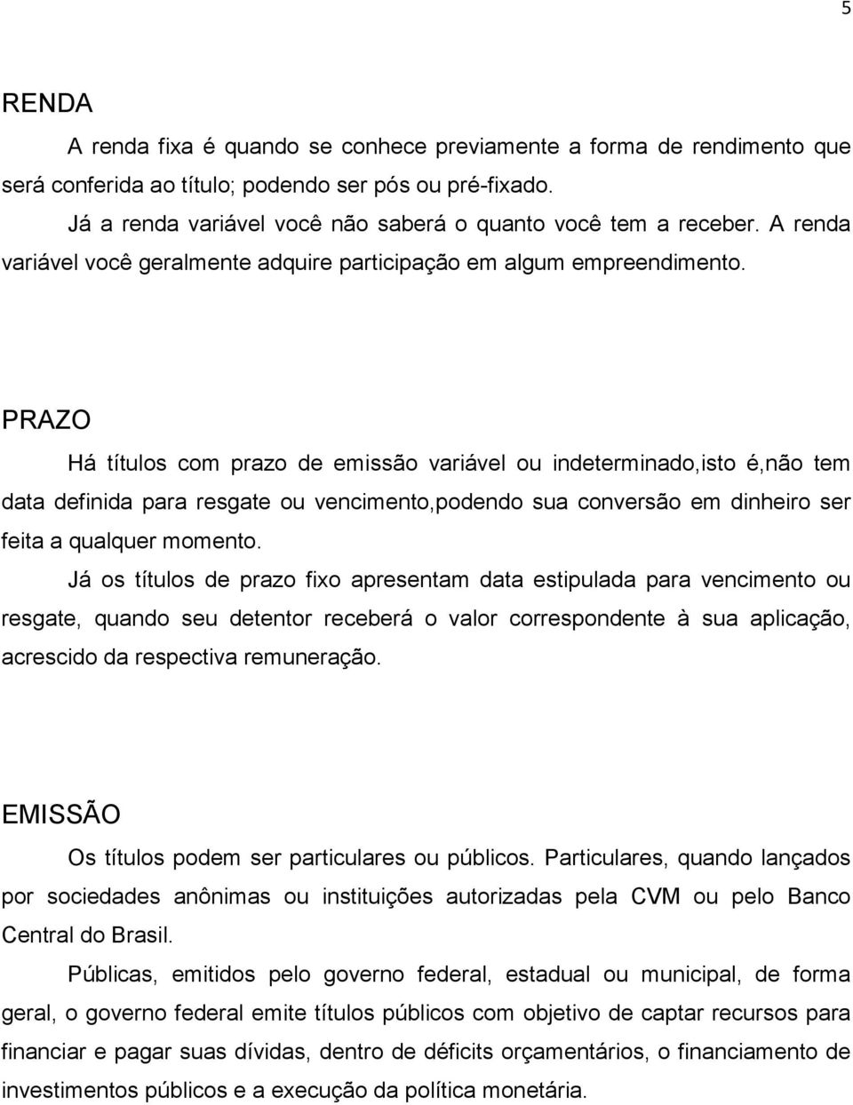 PRAZO Há títulos com prazo de emissão variável ou indeterminado,isto é,não tem data definida para resgate ou vencimento,podendo sua conversão em dinheiro ser feita a qualquer momento.