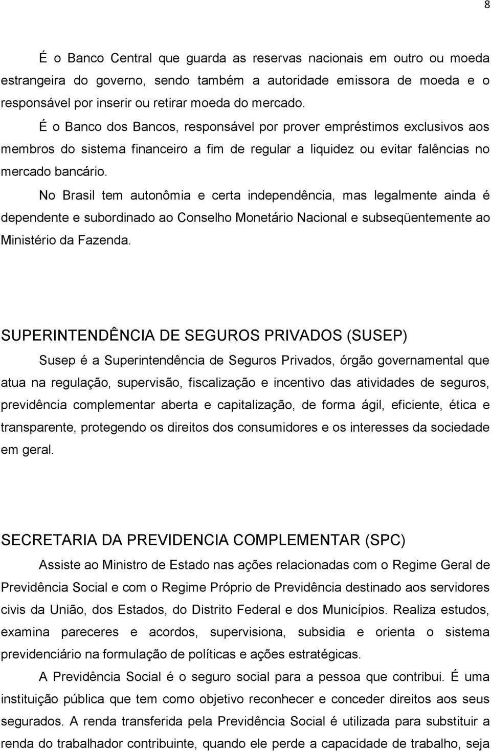 No Brasil tem autonômia e certa independência, mas legalmente ainda é dependente e subordinado ao Conselho Monetário Nacional e subseqüentemente ao Ministério da Fazenda.