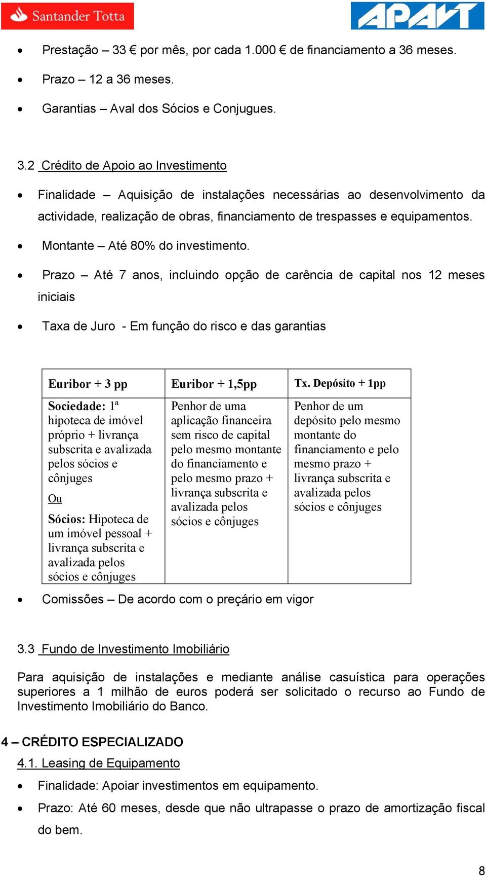 Depósito + 1pp Sociedade: 1ª hipoteca de imóvel próprio + livrança subscrita e avalizada pelos sócios e cônjuges Ou Sócios: Hipoteca de um imóvel pessoal + livrança subscrita e avalizada pelos sócios