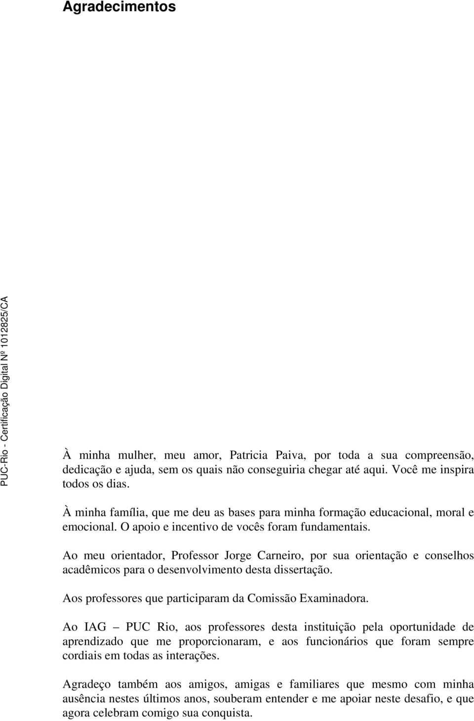 Ao meu orientador, Professor Jorge Carneiro, por sua orientação e conselhos acadêmicos para o desenvolvimento desta dissertação. Aos professores que participaram da Comissão Examinadora.