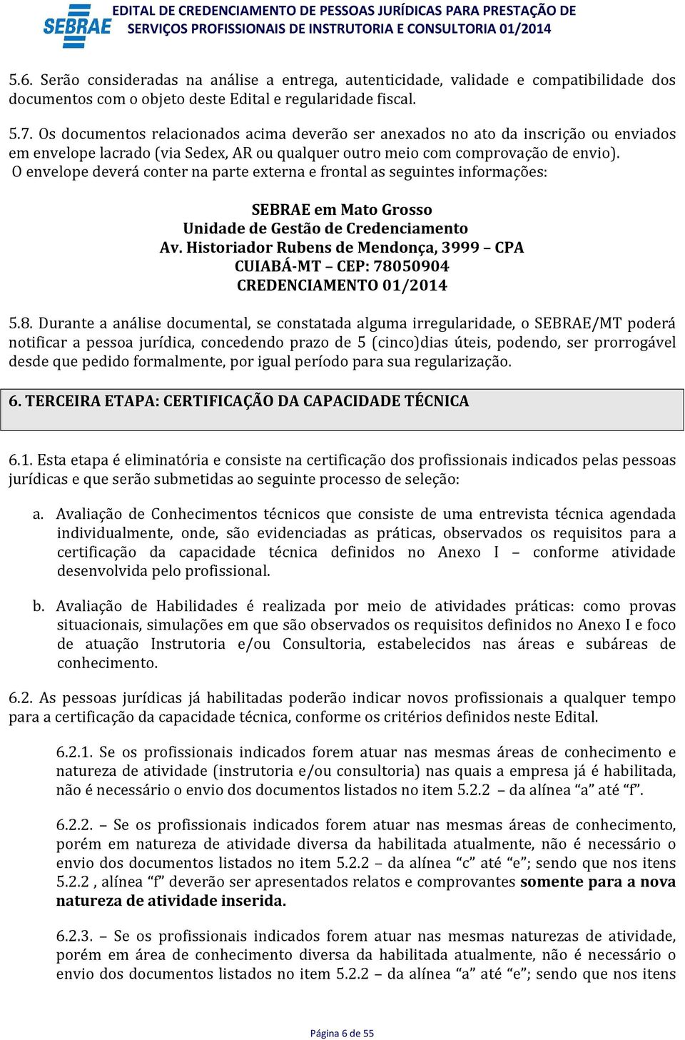 O envelope deverá conter na parte externa e frontal as seguintes informações: SEBRAE em Mato Grosso Unidade de Gestão de Credenciamento Av.