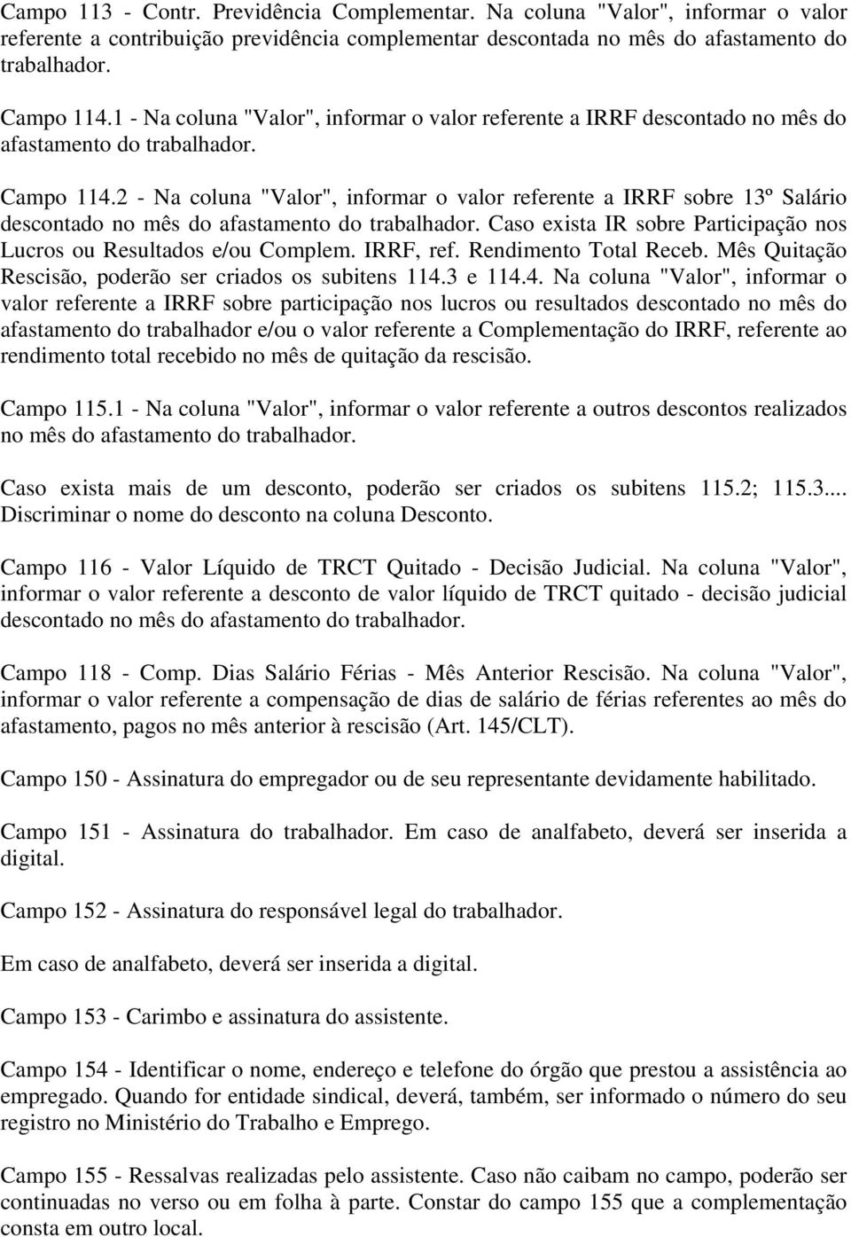 2 - Na coluna "Valor", informar o valor referente a IRRF sobre 13º Salário descontado no mês do afastamento do Caso exista IR sobre Participação nos Lucros ou Resultados e/ou Complem. IRRF, ref.