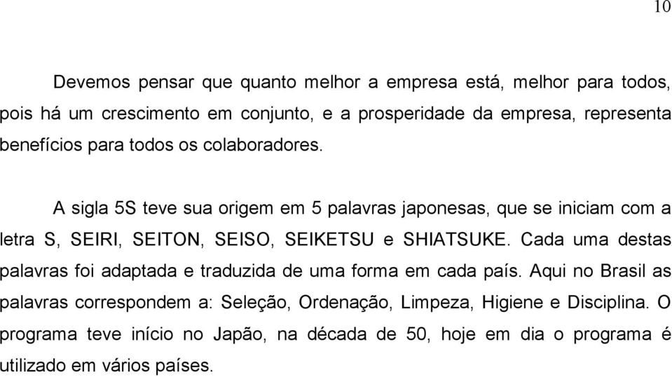 A sigla 5S teve sua origem em 5 palavras japonesas, que se iniciam com a letra S, SEIRI, SEITON, SEISO, SEIKETSU e SHIATSUKE.