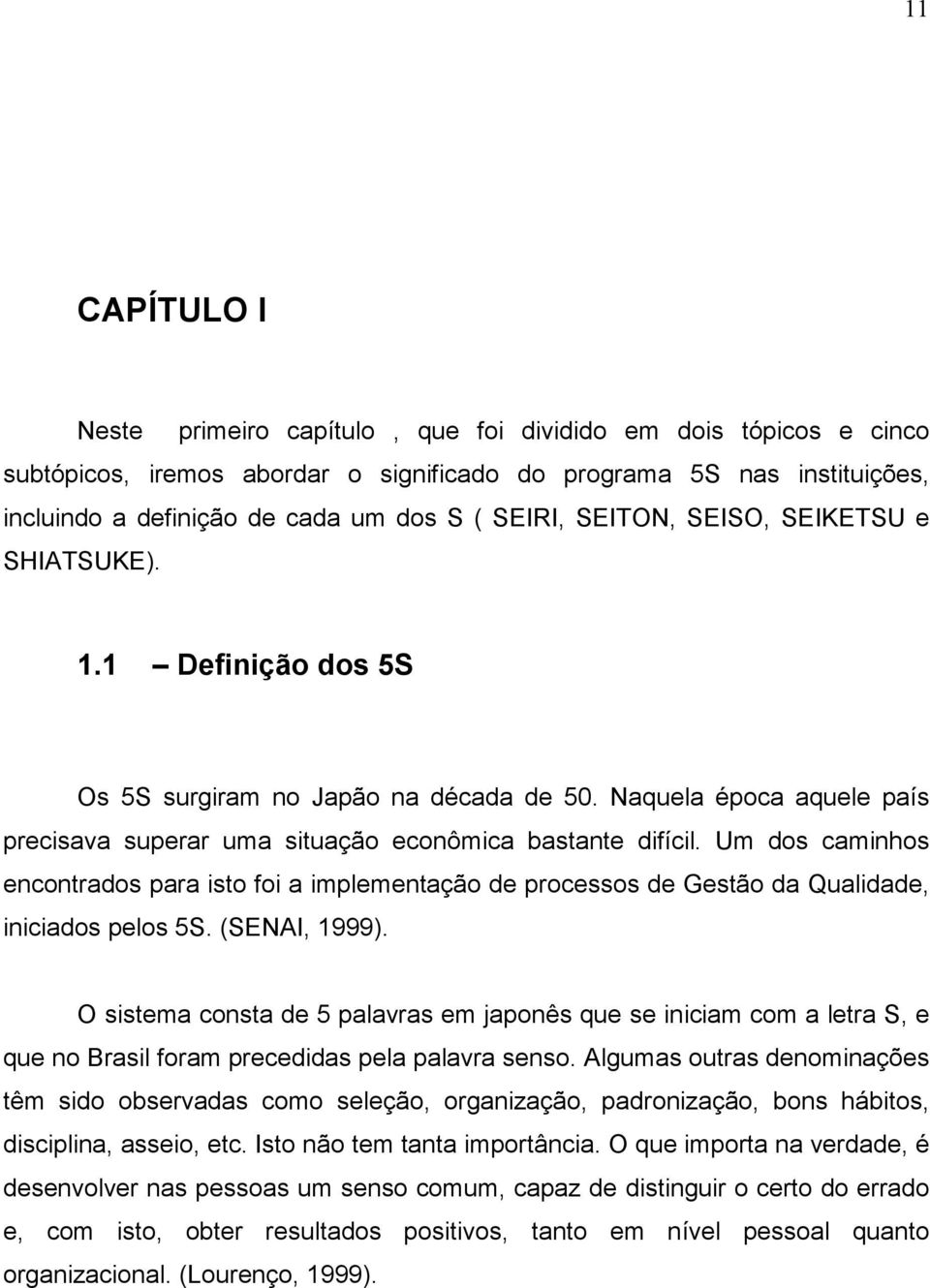 Um dos caminhos encontrados para isto foi a implementação de processos de Gestão da Qualidade, iniciados pelos 5S. (SENAI, 1999).