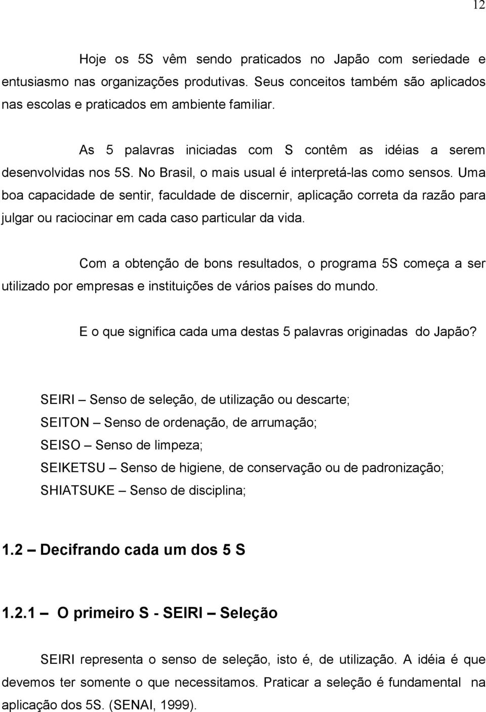 Uma boa capacidade de sentir, faculdade de discernir, aplicação correta da razão para julgar ou raciocinar em cada caso particular da vida.