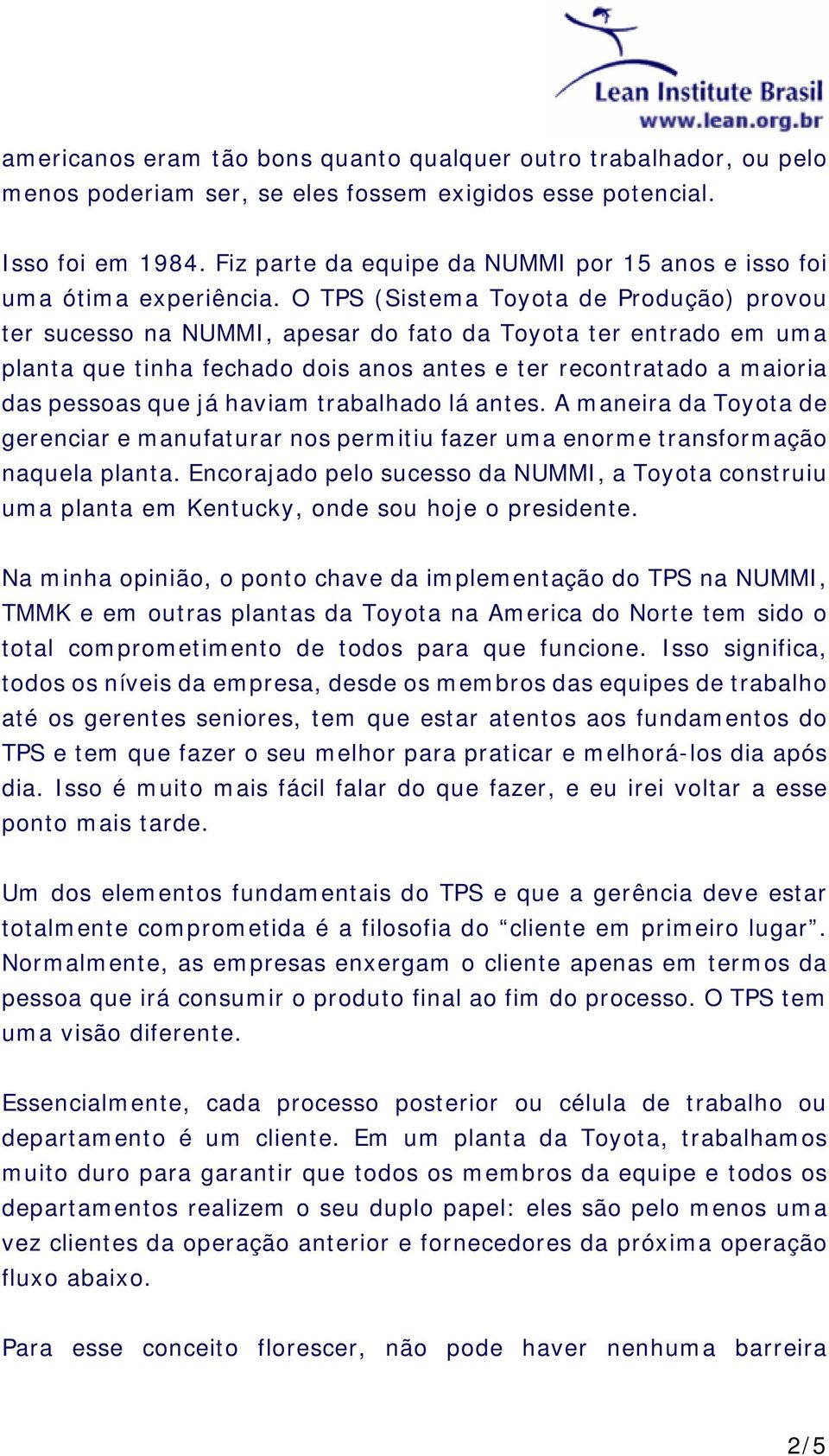 O TPS (Sistema Toyota de Produção) provou ter sucesso na NUMMI, apesar do fato da Toyota ter entrado em uma planta que tinha fechado dois anos antes e ter recontratado a maioria das pessoas que já