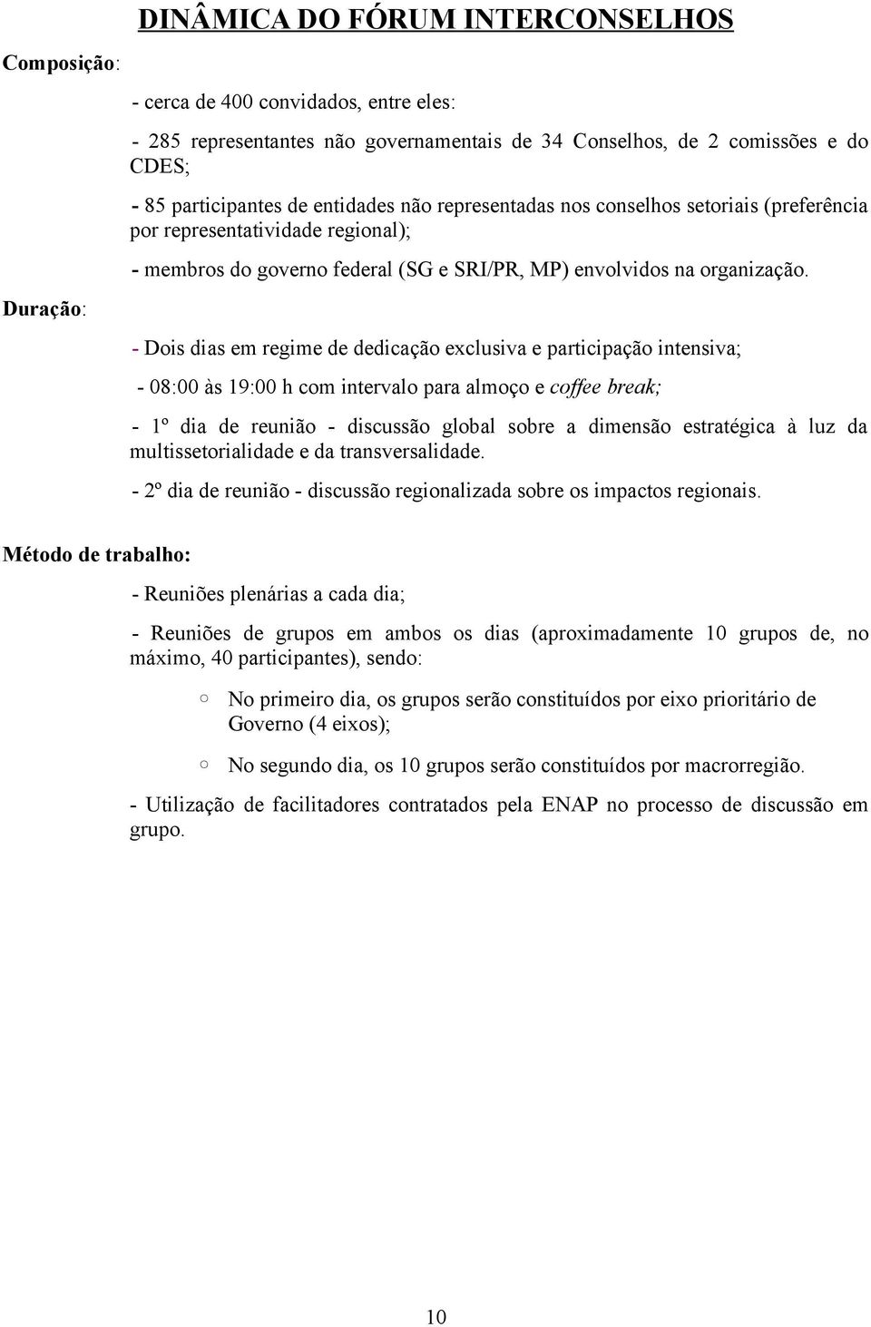 - Dois dias em regime de dedicação exclusiva e participação intensiva; - 08:00 às 19:00 h com intervalo para almoço e coffee break; - 1º dia de reunião - discussão global sobre a dimensão estratégica