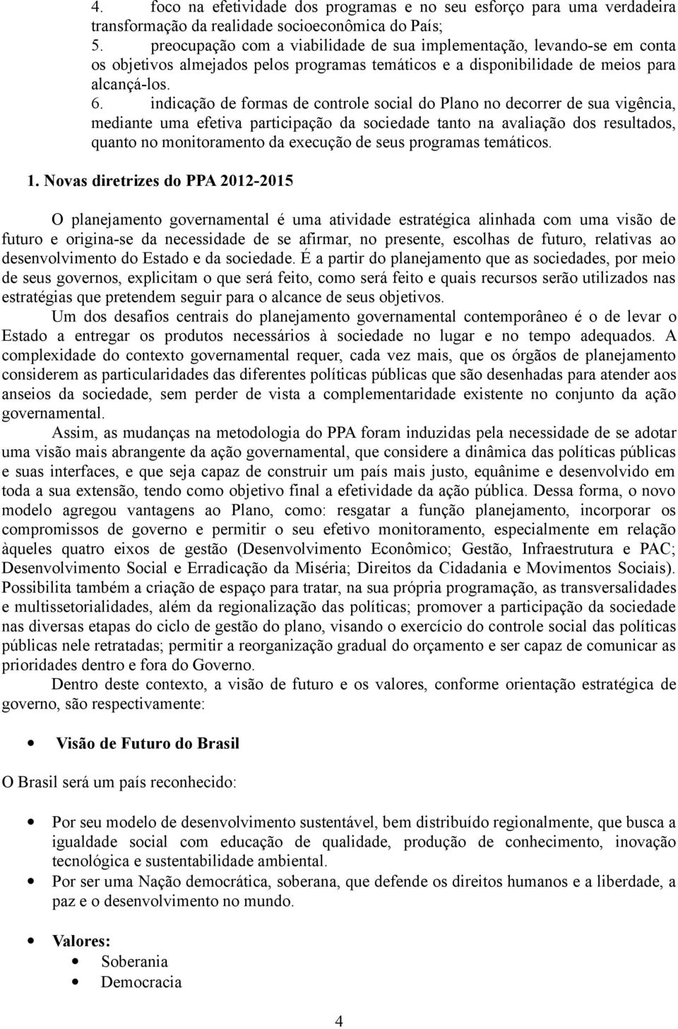 indicação de formas de controle social do Plano no decorrer de sua vigência, mediante uma efetiva participação da sociedade tanto na avaliação dos resultados, quanto no monitoramento da execução de