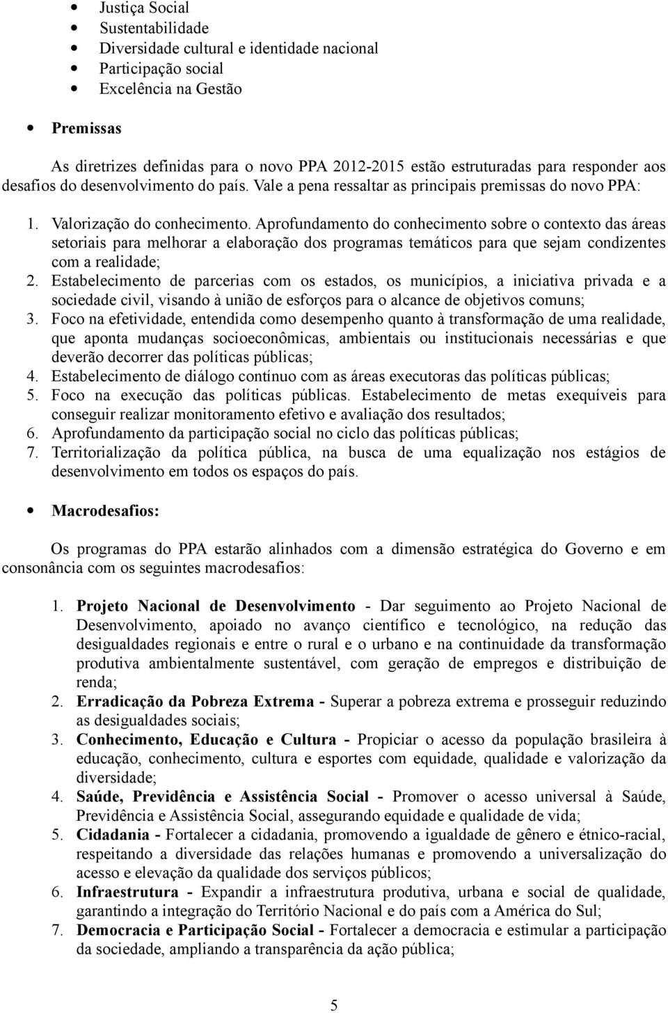 Aprofundamento do conhecimento sobre o contexto das áreas setoriais para melhorar a elaboração dos programas temáticos para que sejam condizentes com a realidade; 2.