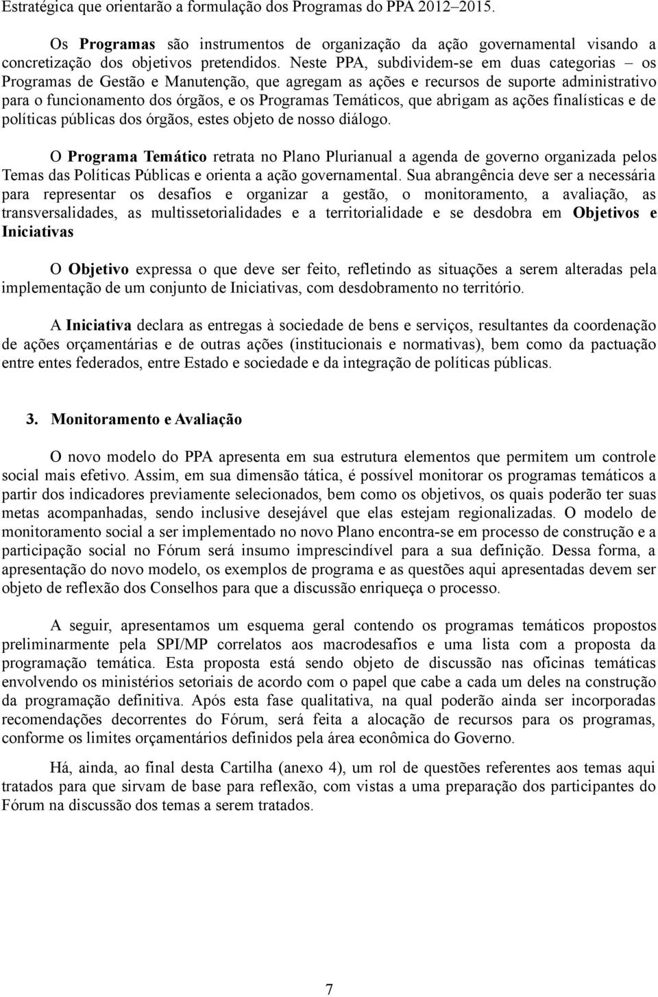 que abrigam as ações finalísticas e de políticas públicas dos órgãos, estes objeto de nosso diálogo.