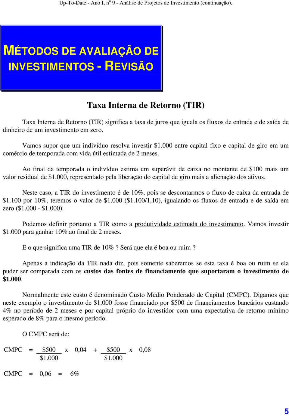 Ao final da temporada o indivíduo estima um superávit de caixa no montante de $100 mais um valor residual de $1.000, representado pela liberação do capital de giro mais a alienação dos ativos.