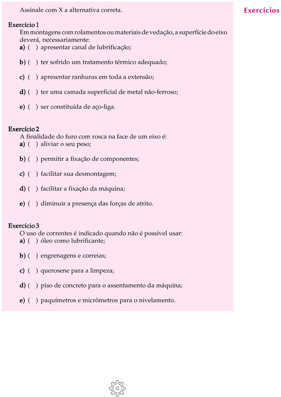 tratamento térmico adequado; c) ( ) apresentar ranhuras em toda a extensão; d) ( ) ter uma camada superficial de metal não-ferroso; e) ( ) ser constituída de aço-liga.