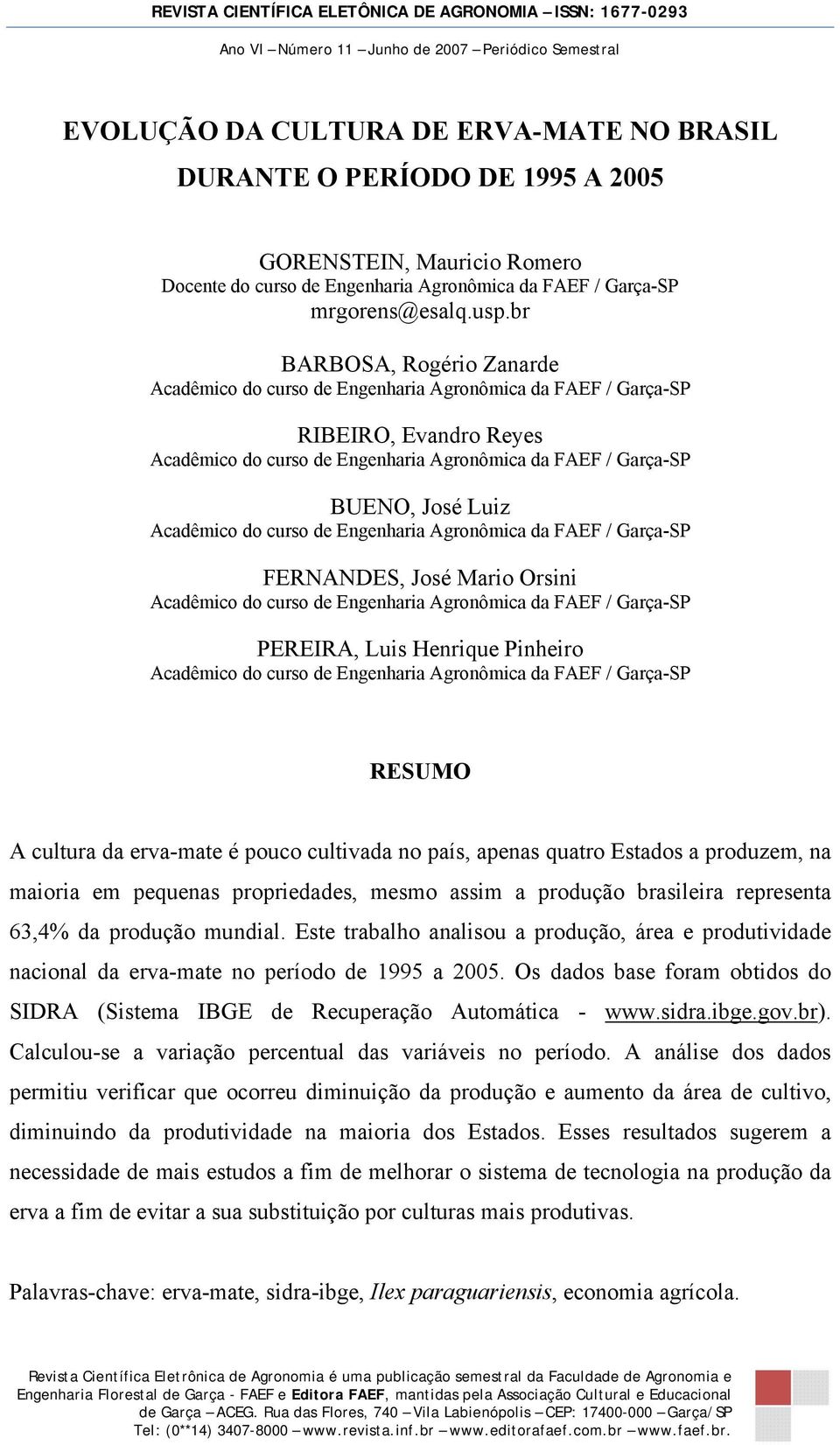 Estados a produzem, na maioria em pequenas propriedades, mesmo assim a produção brasileira representa 63,4% da produção mundial.