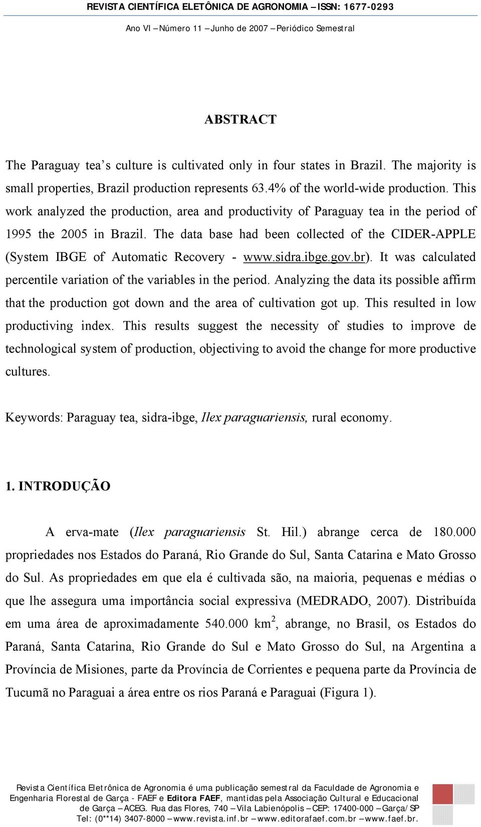 The data base had been collected of the CIDER-APPLE (System IBGE of Automatic Recovery - www.sidra.ibge.gov.br). It was calculated percentile variation of the variables in the period.