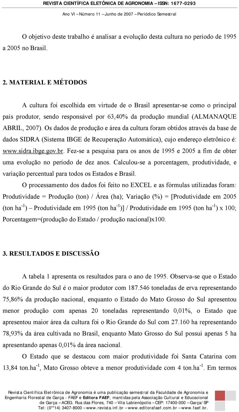 MATERIAL E MÉTODOS A cultura foi escolhida em virtude de o Brasil apresentar-se como o principal país produtor, sendo responsável por 63,40% da produção mundial (ALMANAQUE ABRIL, 2007).