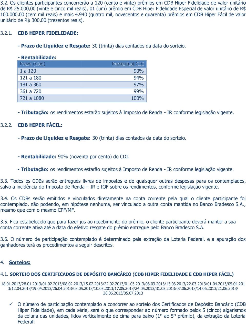 940 (quatro mil, novecentos e quarenta) prêmios em CDB Hiper Fácil de valor unitário de R$ 300,00 (trezentos reais). 3.2.1.