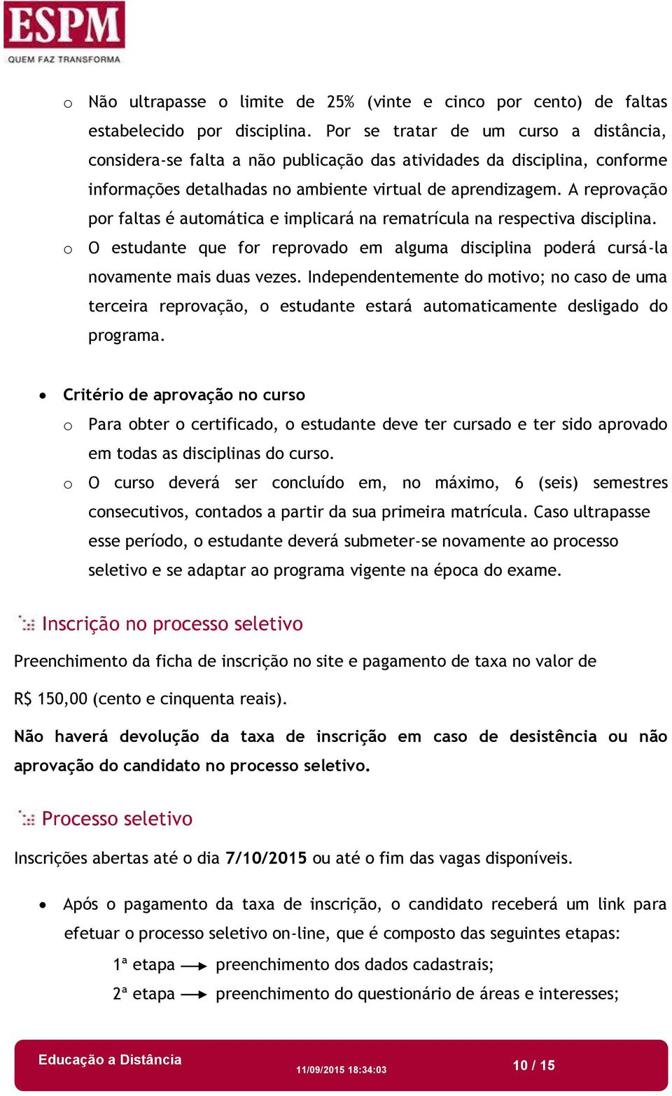 A reprovação por faltas é automática e implicará na rematrícula na respectiva disciplina. o O estudante que for reprovado em alguma disciplina poderá cursá-la novamente mais duas vezes.