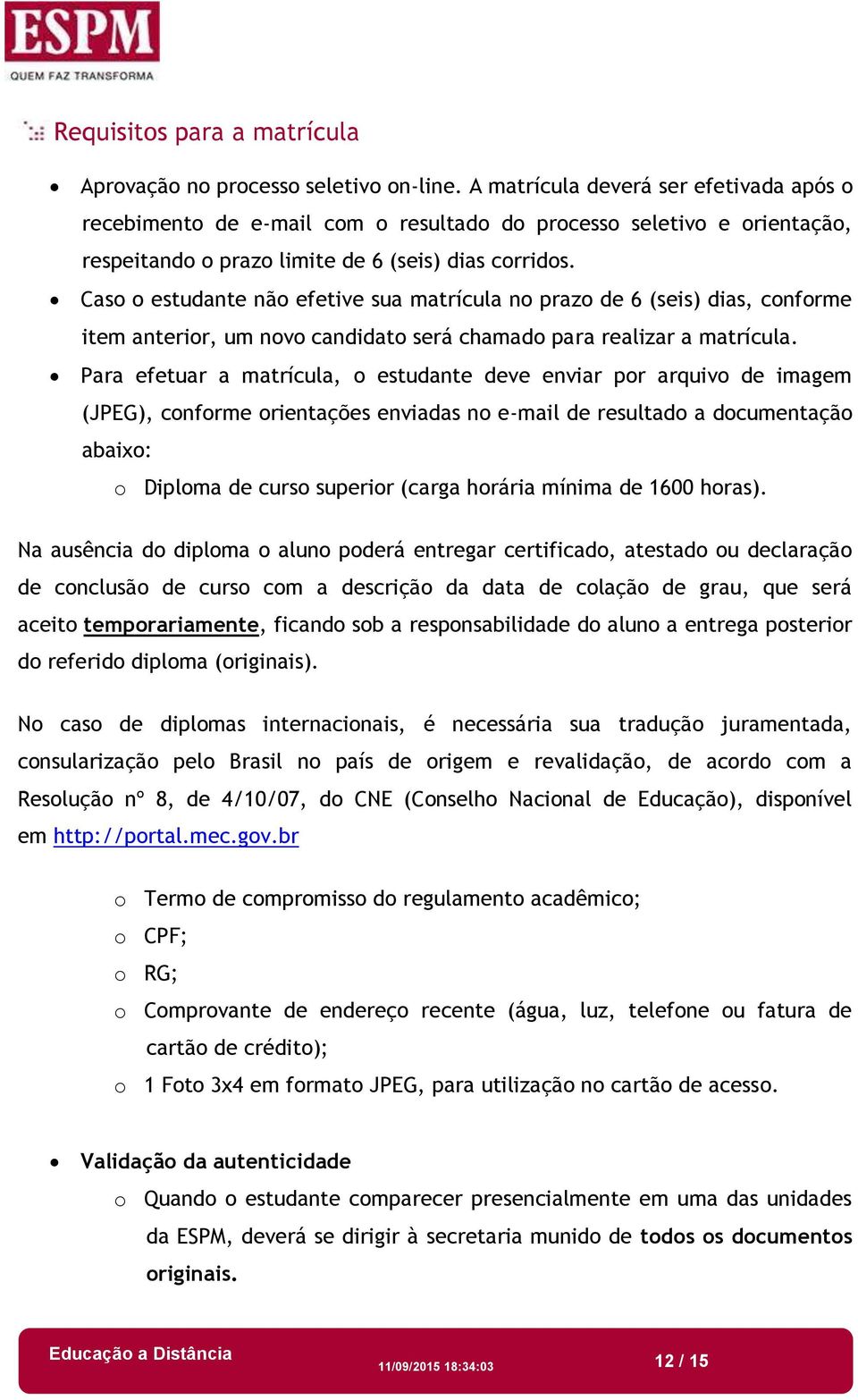 Caso o estudante não efetive sua matrícula no prazo de 6 (seis) dias, conforme item anterior, um novo candidato será chamado para realizar a matrícula.