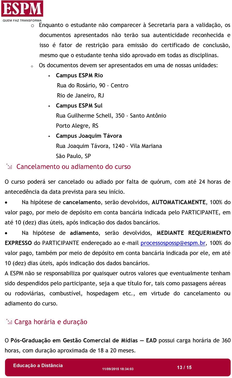 o Os documentos devem ser apresentados em uma de nossas unidades: Campus ESPM Rio Rua do Rosário, 90 - Centro Rio de Janeiro, RJ Campus ESPM Sul Rua Guilherme Schell, 350 - Santo Antônio Porto