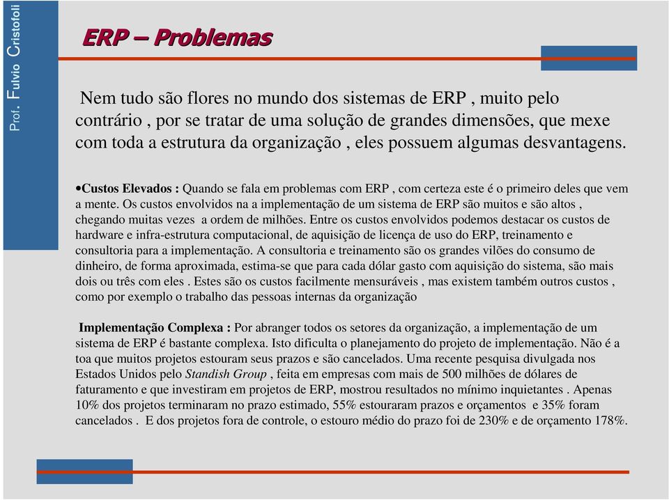 Os custos envolvidos na a implementação de um sistema de ERP são muitos e são altos, chegando muitas vezes a ordem de milhões.