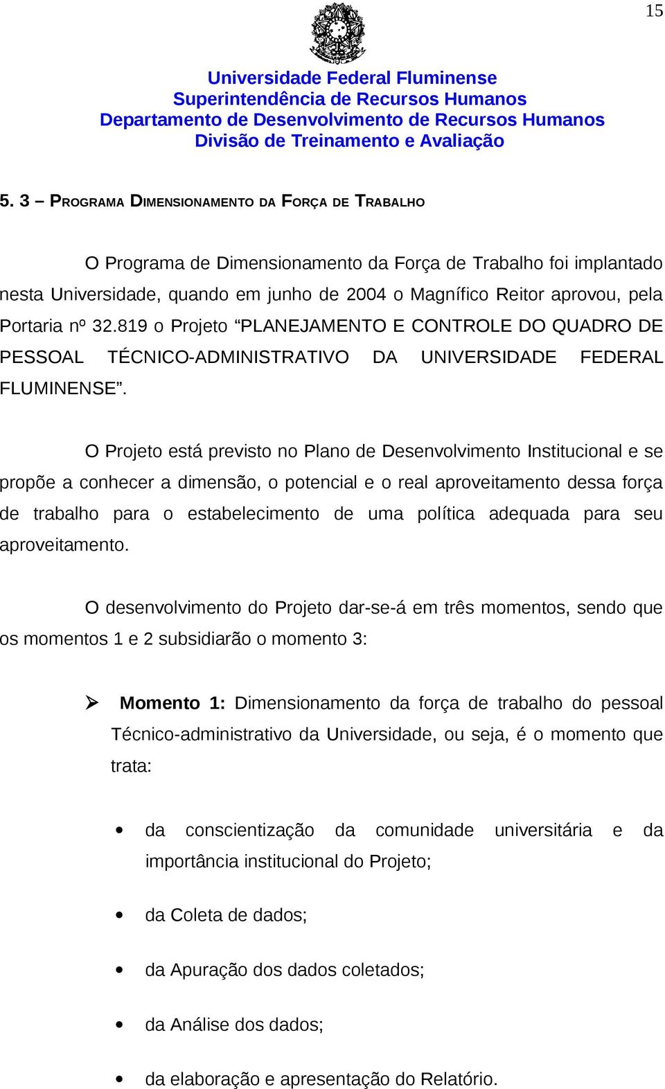 O Projeto está previsto no Plano de Desenvolvimento Institucional e se propõe a conhecer a dimensão, o potencial e o real aproveitamento dessa força de trabalho para o estabelecimento de uma política