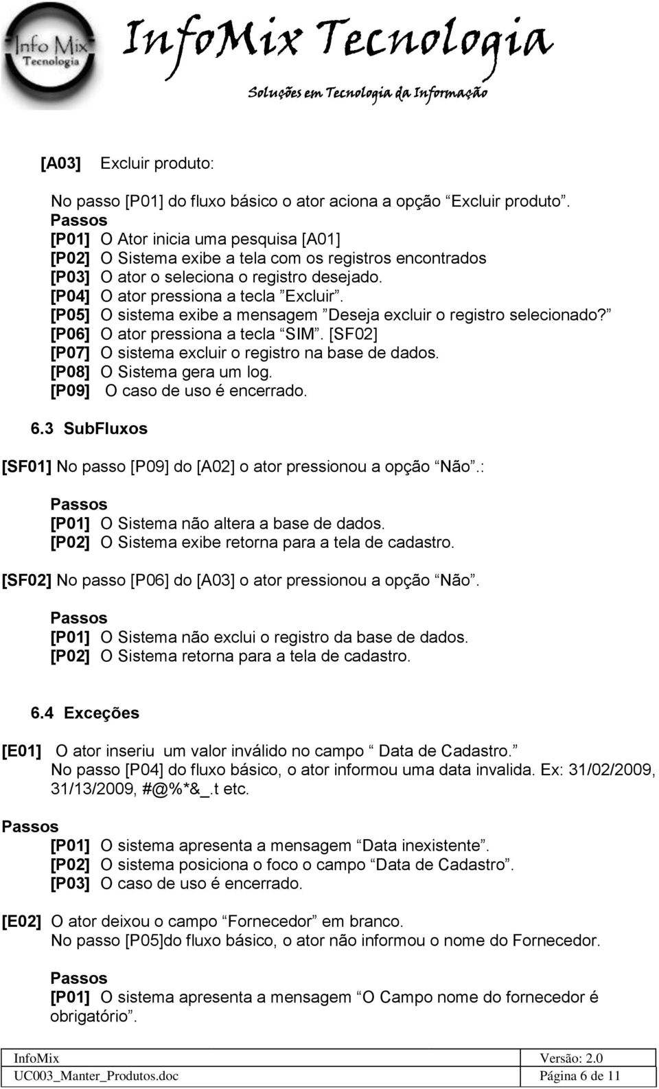 [P05] O sistema exibe a mensagem Deseja excluir o registro selecionado? [P06] O ator pressiona a tecla SIM. [SF02] [P07] O sistema excluir o registro na base de dados. [P08] O Sistema gera um log.