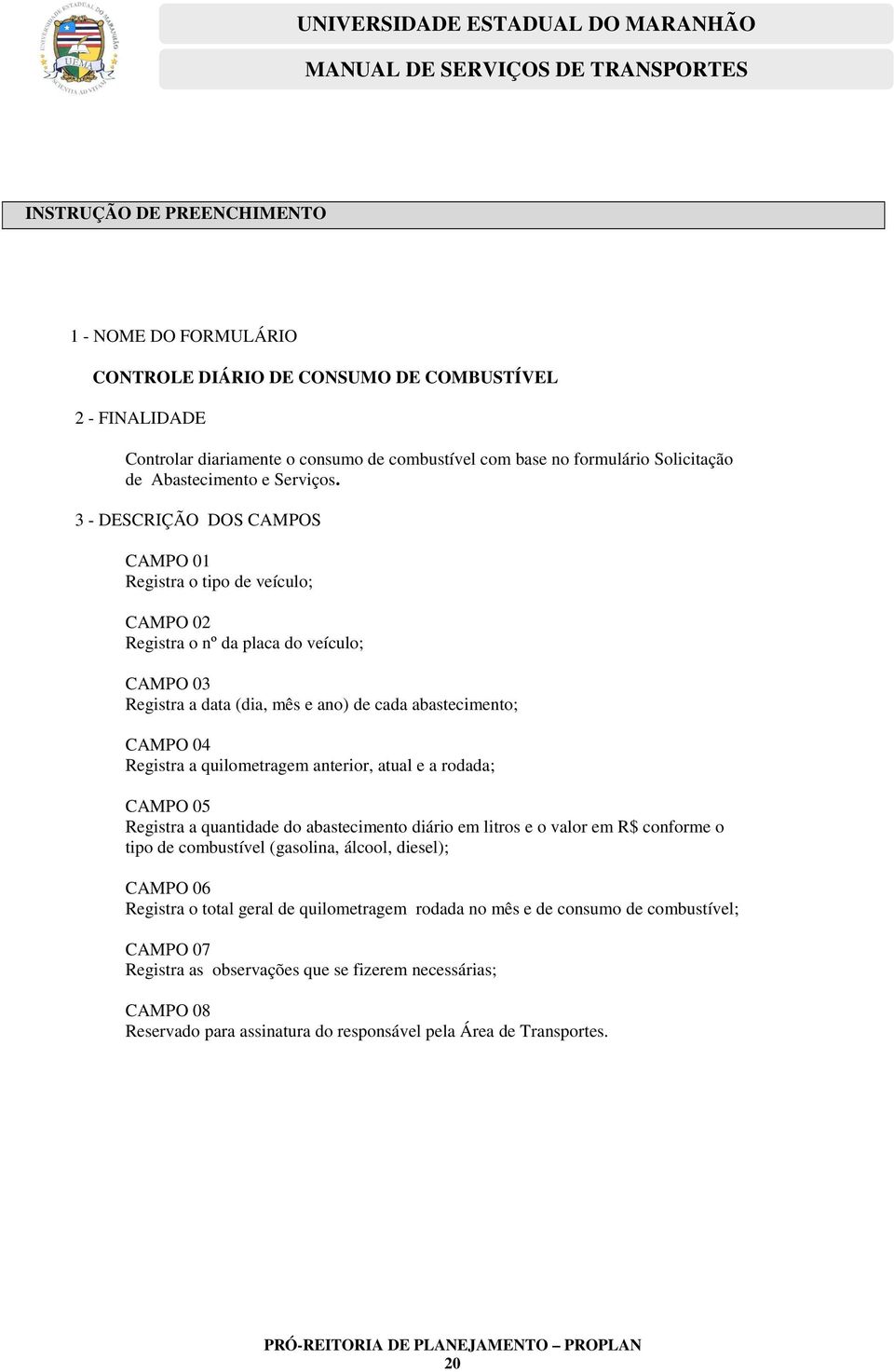 3 - DESCRIÇÃO DOS CAMPOS CAMPO 0 Registra o tipo de veículo; CAMPO 0 Registra o nº da placa do veículo; CAMPO 03 Registra a data (dia, mês e ano) de cada abastecimento; CAMPO 04 Registra a